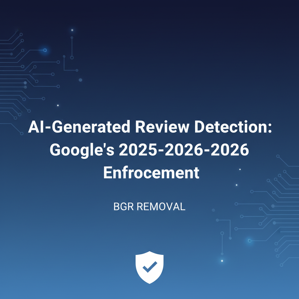 AI-Generated Review Detection: Google’s 2025–2026 Enforcement Strategy - BGR Removal blog featured image